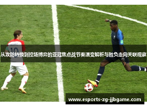 从攻防转换到控场博弈的亚冠焦点战节奏演变解析与胜负走向关联观察
