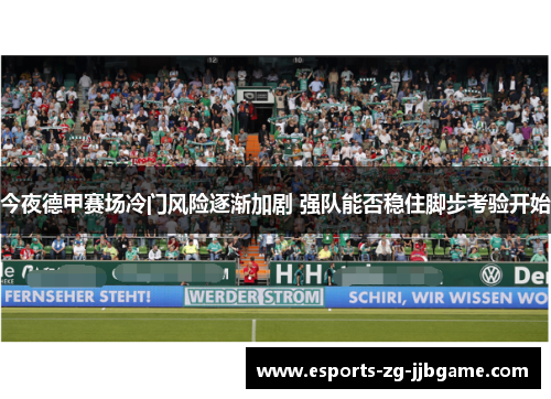 今夜德甲赛场冷门风险逐渐加剧 强队能否稳住脚步考验开始 今夜德甲赛场冷门风险逐渐加剧 强队能否稳住脚步考验开始