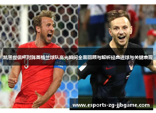 凯恩世俱杯对阵英格兰球队高光瞬间全面回顾与解析经典进球与关键表现