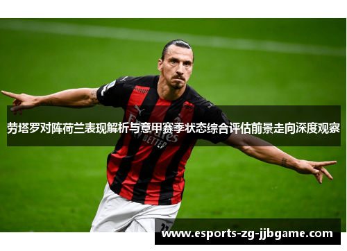 劳塔罗对阵荷兰表现解析与意甲赛季状态综合评估前景走向深度观察 劳塔罗对阵荷兰表现解析与意甲赛季状态综合评估前景走向深度观察