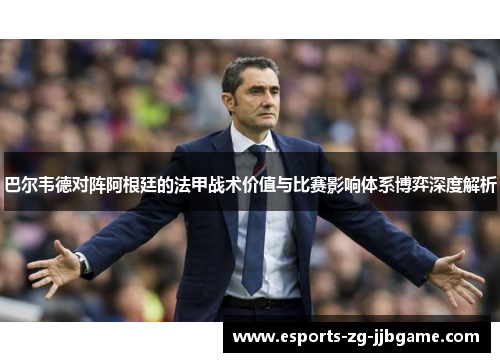 巴尔韦德对阵阿根廷的法甲战术价值与比赛影响体系博弈深度解析