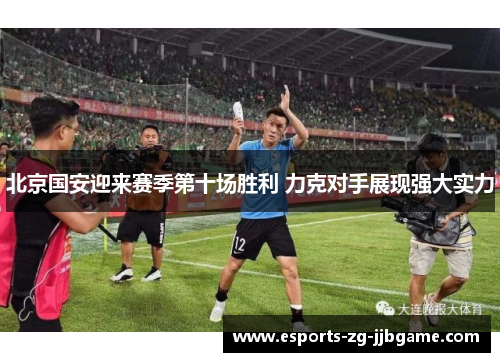 北京国安迎来赛季第十场胜利 力克对手展现强大实力