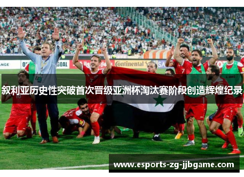 叙利亚历史性突破首次晋级亚洲杯淘汰赛阶段创造辉煌纪录 叙利亚历史性突破首次晋级亚洲杯淘汰赛阶段创造辉煌纪录