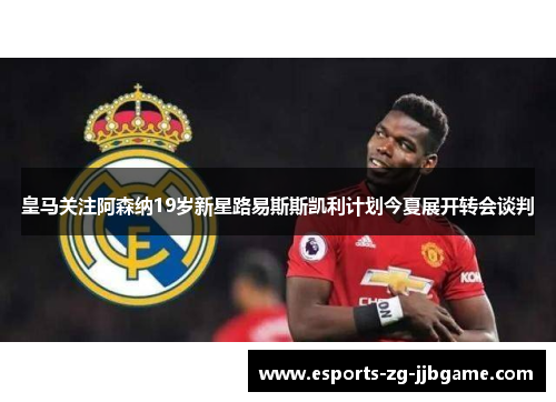 皇马关注阿森纳19岁新星路易斯斯凯利计划今夏展开转会谈判