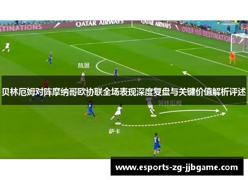 贝林厄姆对阵摩纳哥欧协联全场表现深度复盘与关键价值解析评述