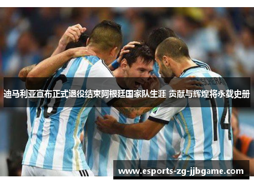 迪马利亚宣布正式退役结束阿根廷国家队生涯 贡献与辉煌将永载史册