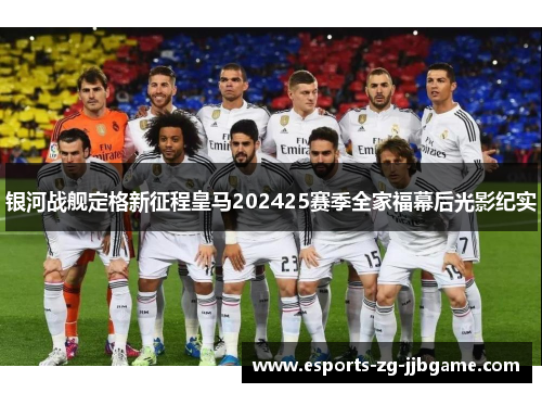 银河战舰定格新征程皇马202425赛季全家福幕后光影纪实