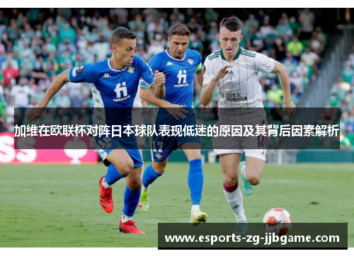 加维在欧联杯对阵日本球队表现低迷的原因及其背后因素解析