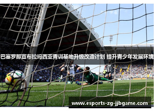 巴塞罗那宣布拉玛西亚青训基地升级改造计划 提升青少年发展环境