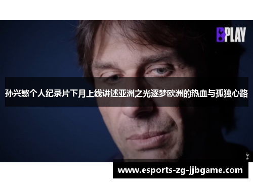 孙兴慜个人纪录片下月上线讲述亚洲之光逐梦欧洲的热血与孤独心路