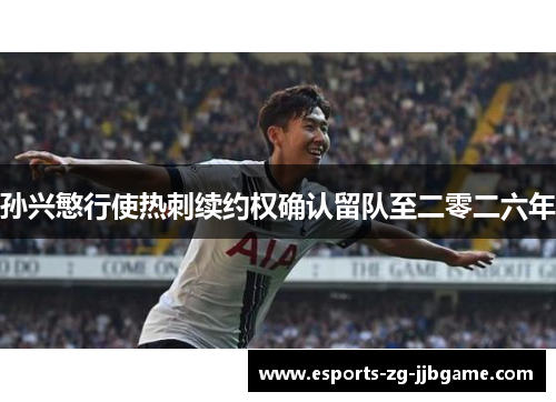 孙兴慜行使热刺续约权确认留队至二零二六年