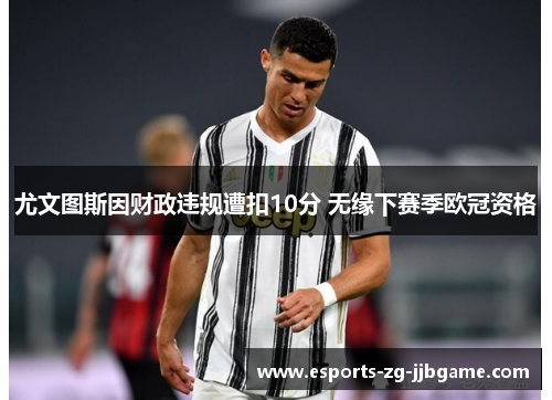 尤文图斯因财政违规遭扣10分 无缘下赛季欧冠资格 尤文图斯因财政违规遭扣10分 无缘下赛季欧冠资格