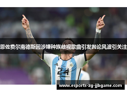 恩佐费尔南德斯因涉嫌种族歧视歌曲引发舆论风波引关注 恩佐费尔南德斯因涉嫌种族歧视歌曲引发舆论风波引关注