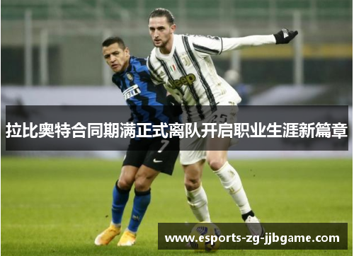 拉比奥特合同期满正式离队开启职业生涯新篇章 拉比奥特合同期满正式离队开启职业生涯新篇章