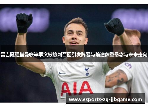 雷吉隆租借曼联半季突被热刺召回引发阵容与前途多重悬念与未来走向 雷吉隆租借曼联半季突被热刺召回引发阵容与前途多重悬念与未来走向