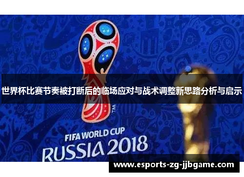世界杯比赛节奏被打断后的临场应对与战术调整新思路分析与启示