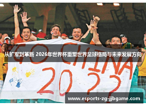 从扩军到革新 2026年世界杯重塑世界足球格局与未来发展方向 从扩军到革新 2026年世界杯重塑世界足球格局与未来发展方向