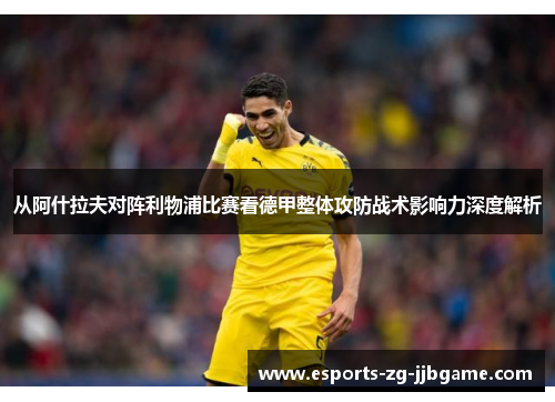 从阿什拉夫对阵利物浦比赛看德甲整体攻防战术影响力深度解析