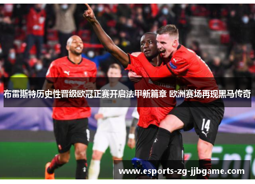 布雷斯特历史性晋级欧冠正赛开启法甲新篇章 欧洲赛场再现黑马传奇 布雷斯特历史性晋级欧冠正赛开启法甲新篇章 欧洲赛场再现黑马传奇