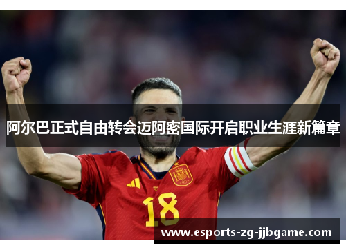 阿尔巴正式自由转会迈阿密国际开启职业生涯新篇章